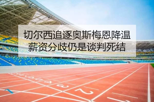切尔西追逐奥斯梅恩降温 薪资分歧仍是谈判死结